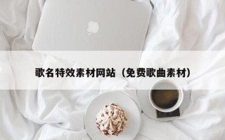 庆阳歌名特效素材网站（免费歌曲素材）